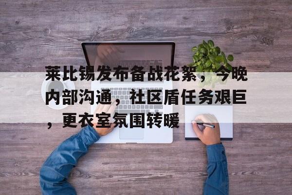 莱比锡发布备战花絮，今晚内部沟通，社区盾任务艰巨，更衣室氛围转暖